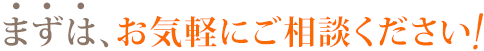 まずは、お気軽にご相談ください