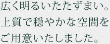 広く明るいたたずまい。上質で穏やかな空間をご用意いたしました。