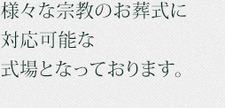 様々な宗教のお葬式に対応可能な式場となっております。