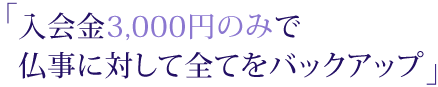 入会金3,000円のみで仏事に対して全てをバックアップ